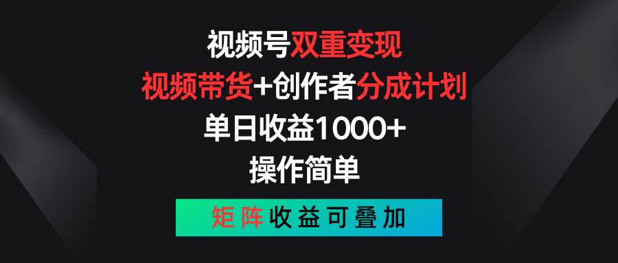 视频号双重变现，视频带货+创作者分成计划 , 单日收益1000+，操作简单，矩阵收益叠加-沫尘创业网-知识付费资源网站搭建-中创网-冒泡网赚-福缘创业网