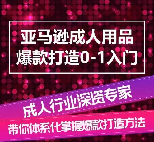 亚马逊成人用品爆款打造0-1入门，系统化讲解亚马逊成人用品爆款打造的流程-沫尘创业网-知识付费资源网站搭建-中创网-冒泡网赚-福缘创业网