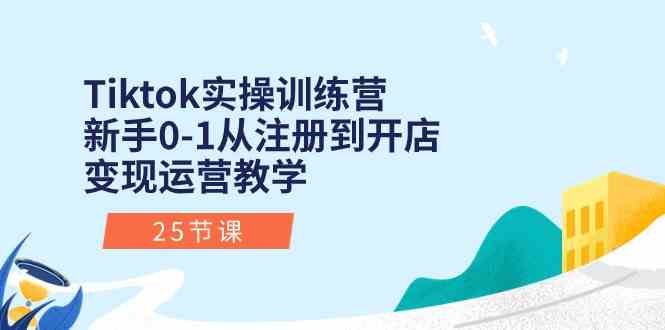 Tiktok实操训练营：新手0-1从注册到开店变现运营教学（25节课）-沫尘创业网-知识付费资源网站搭建-中创网-冒泡网赚-福缘创业网