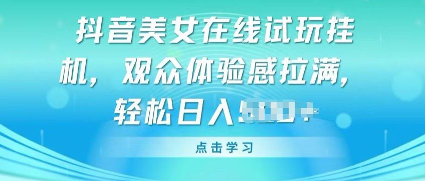 抖音美女在线试玩挂JI，观众体验感拉满，实现轻松变现【揭秘】-沫尘创业网-知识付费资源网站搭建-中创网-冒泡网赚-福缘创业网