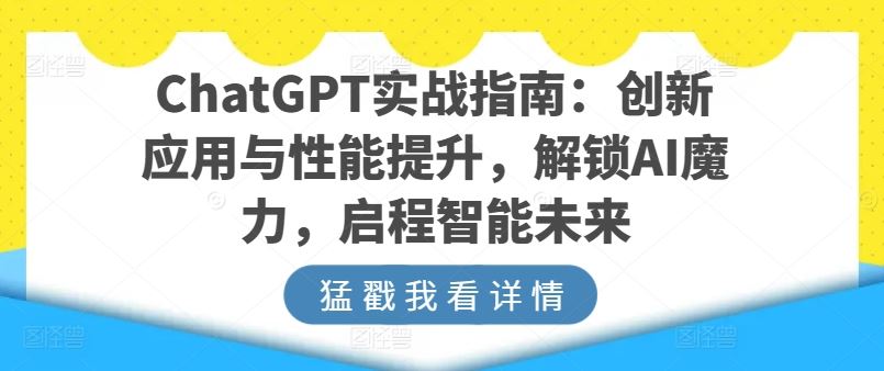 ChatGPT实战指南：创新应用与性能提升，解锁AI魔力，启程智能未来-沫尘创业网-知识付费资源网站搭建-中创网-冒泡网赚-福缘创业网