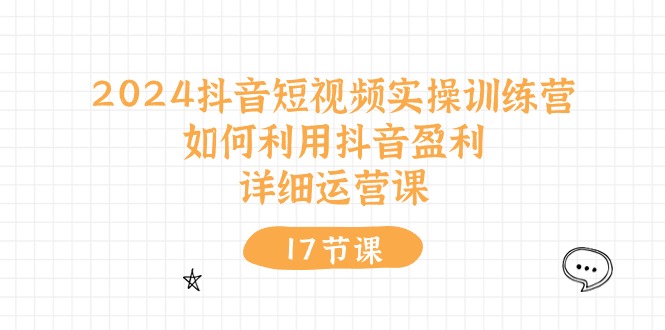 2024抖音短视频实操训练营：如何利用抖音盈利，详细运营课（27节视频课）-沫尘创业网-知识付费资源网站搭建-中创网-冒泡网赚-福缘创业网