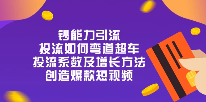 钞 能 力 引 流：投流弯道超车，投流系数及增长方法，创造爆款短视频（20节）-沫尘创业网-知识付费资源网站搭建-中创网-冒泡网赚-福缘创业网