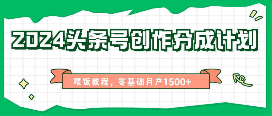 2024头条号创作分成计划、喂饭教程，零基础月产1500+-沫尘创业网-知识付费资源网站搭建-中创网-冒泡网赚-福缘创业网