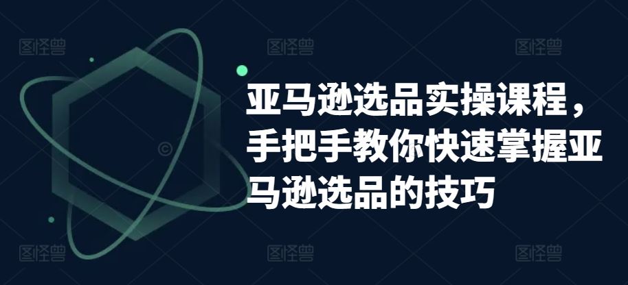 亚马逊选品实操课程，手把手教你快速掌握亚马逊选品的技巧-沫尘创业网-知识付费资源网站搭建-中创网-冒泡网赚-福缘创业网