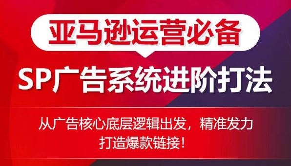 亚马逊运营必备： SP广告的系统进阶打法，从广告核心底层逻辑出发，精准发力打造爆款链接-沫尘创业网-知识付费资源网站搭建-中创网-冒泡网赚-福缘创业网