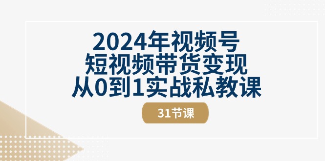 2024年视频号短视频带货变现从0到1实战私教课（30节视频课）-沫尘创业网-知识付费资源网站搭建-中创网-冒泡网赚-福缘创业网