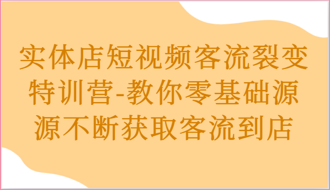 实体店短视频客流裂变特训营-教你零基础源源不断获取客流到店-沫尘创业网-知识付费资源网站搭建-中创网-冒泡网赚-福缘创业网