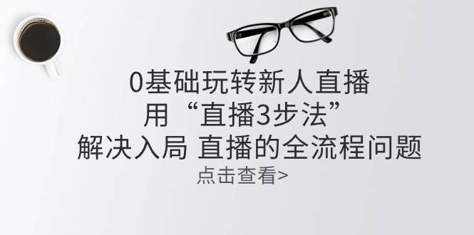 零基础玩转新人直播：用“直播3步法”解决入局 直播全流程问题-沫尘创业网-知识付费资源网站搭建-中创网-冒泡网赚-福缘创业网