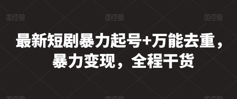 最新短剧暴力起号+万能去重，暴力变现，全程干货【揭秘】-沫尘创业网-知识付费资源网站搭建-中创网-冒泡网赚-福缘创业网