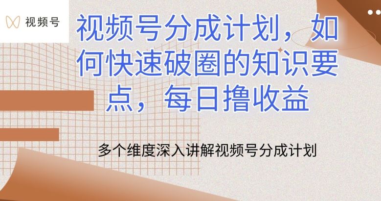 视频号分成计划，如何快速破圈的知识要点，每日撸收益【揭秘】-沫尘创业网-知识付费资源网站搭建-中创网-冒泡网赚-福缘创业网