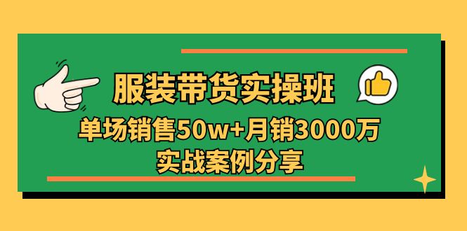 服装带货实操培训班：单场销售50w+月销3000万实战案例分享（27节）-沫尘创业网-知识付费资源网站搭建-中创网-冒泡网赚-福缘创业网