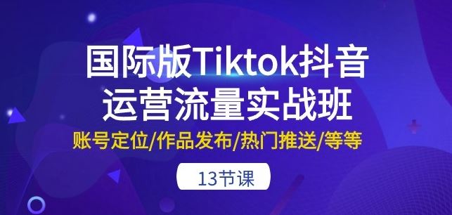 国际版Tiktok抖音运营流量实战班：账号定位/作品发布/热门推送/等等-13节-沫尘创业网-知识付费资源网站搭建-中创网-冒泡网赚-福缘创业网