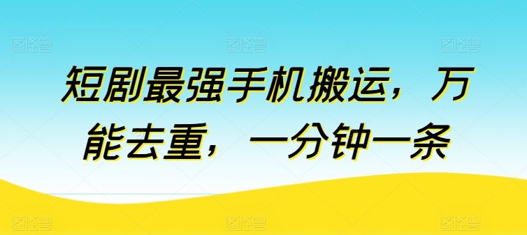 短剧最强手机搬运，万能去重，一分钟一条-沫尘创业网-知识付费资源网站搭建-中创网-冒泡网赚-福缘创业网