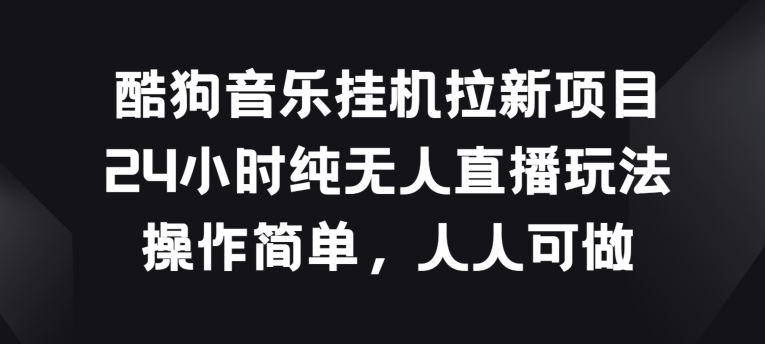 酷狗音乐挂JI拉新项目，24小时纯无人直播玩法，操作简单人人可做【揭秘】-沫尘创业网-知识付费资源网站搭建-中创网-冒泡网赚-福缘创业网