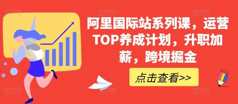 阿里国际站系列课，运营TOP养成计划，升职加薪，跨境掘金-沫尘创业网-知识付费资源网站搭建-中创网-冒泡网赚-福缘创业网