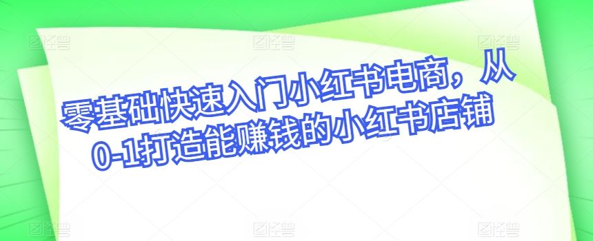 零基础快速入门小红书电商，从0-1打造能赚钱的小红书店铺-沫尘创业网-知识付费资源网站搭建-中创网-冒泡网赚-福缘创业网