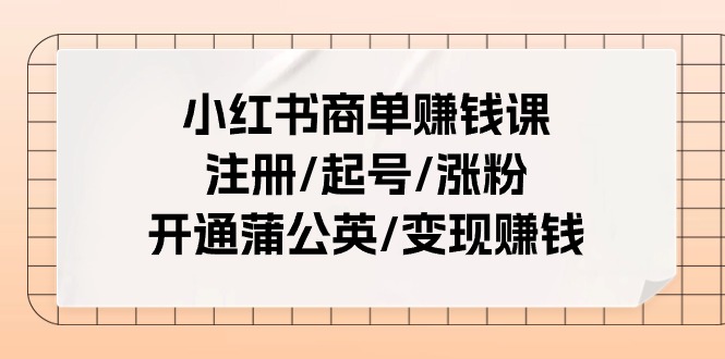 小红书商单赚钱课：注册/起号/涨粉/开通蒲公英/变现赚钱（25节课）-沫尘创业网-知识付费资源网站搭建-中创网-冒泡网赚-福缘创业网