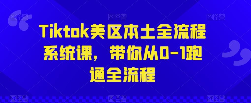 Tiktok美区本土全流程系统课，带你从0-1跑通全流程-沫尘创业网-知识付费资源网站搭建-中创网-冒泡网赚-福缘创业网