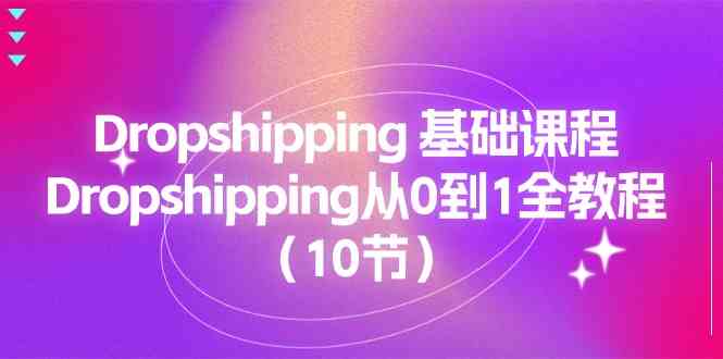 Dropshipping基础课程，Dropshipping从0到1全教程（10节）-沫尘创业网-知识付费资源网站搭建-中创网-冒泡网赚-福缘创业网