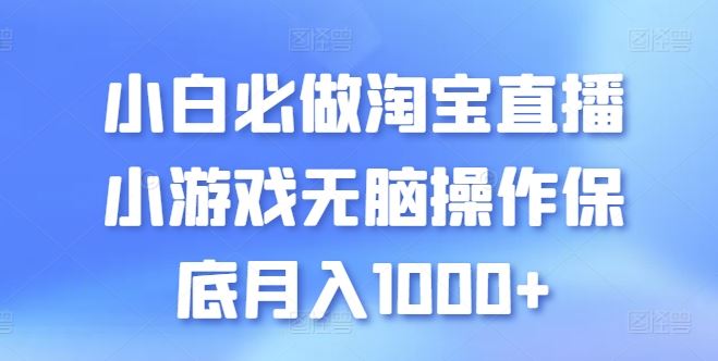 小白必做淘宝直播小游戏无脑操作保底月入1000+【揭秘】-沫尘创业网-知识付费资源网站搭建-中创网-冒泡网赚-福缘创业网