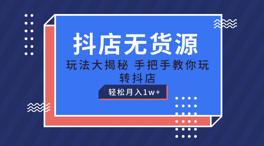 抖店无货源保姆级教程，手把手教你玩转抖店，轻松月入1W+-沫尘创业网-知识付费资源网站搭建-中创网-冒泡网赚-福缘创业网