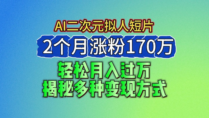 2024最新蓝海AI生成二次元拟人短片，2个月涨粉170万，轻松月入过万，揭秘多种变现方式-沫尘创业网-知识付费资源网站搭建-中创网-冒泡网赚-福缘创业网