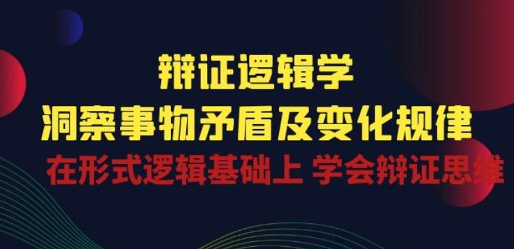 辩证 逻辑学 | 洞察 事物矛盾及变化规律 在形式逻辑基础上 学会辩证思维-沫尘创业网-知识付费资源网站搭建-中创网-冒泡网赚-福缘创业网