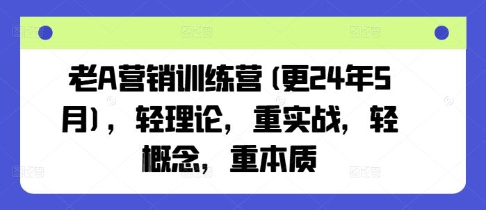 老A营销训练营(更24年5月)，轻理论，重实战，轻概念，重本质-沫尘创业网-知识付费资源网站搭建-中创网-冒泡网赚-福缘创业网