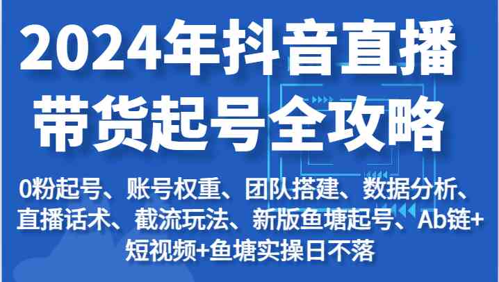 2024年抖音直播带货起号全攻略：起号/权重/团队/数据/话术/截流等-沫尘创业网-知识付费资源网站搭建-中创网-冒泡网赚-福缘创业网