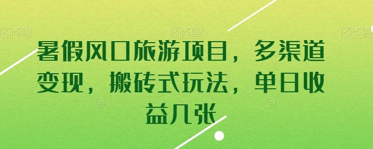 暑假风口旅游项目，多渠道变现，搬砖式玩法，单日收益几张【揭秘】-沫尘创业网-知识付费资源网站搭建-中创网-冒泡网赚-福缘创业网