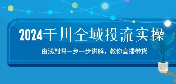 2024千川全域投流精品实操：由谈到深一步一步讲解，教你直播带货-15节-沫尘创业网-知识付费资源网站搭建-中创网-冒泡网赚-福缘创业网