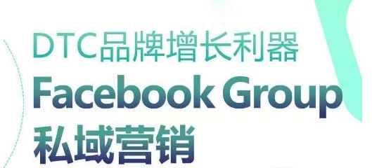 DTC品牌增长利器：Facebook Group私域营销策略-沫尘创业网-知识付费资源网站搭建-中创网-冒泡网赚-福缘创业网