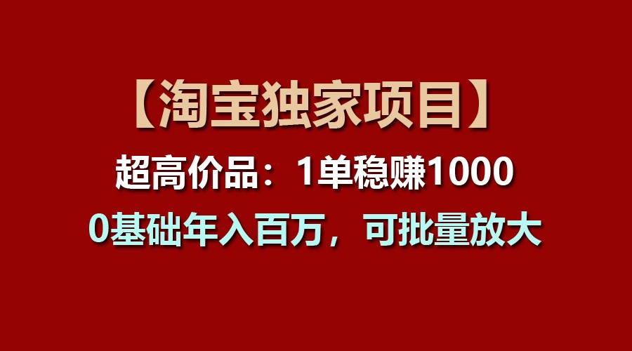 【淘宝独家项目】超高价品：1单稳赚1000多，0基础年入百万，可批量放大-沫尘创业网-知识付费资源网站搭建-中创网-冒泡网赚-福缘创业网