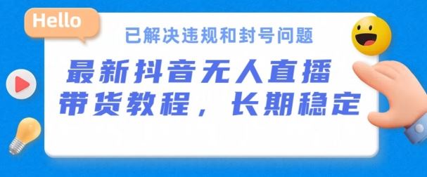 抖音无人直播带货，长期稳定，已解决违规和封号问题，开播24小时必出单【揭秘】-沫尘创业网-知识付费资源网站搭建-中创网-冒泡网赚-福缘创业网