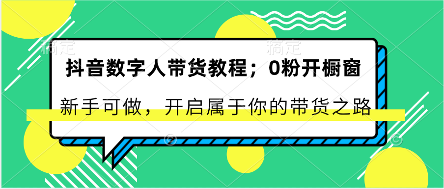 抖音数字人带货教程：0粉开橱窗 新手可做 开启属于你的带货之路-沫尘创业网-知识付费资源网站搭建-中创网-冒泡网赚-福缘创业网