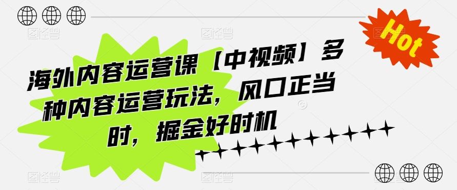 海外内容运营课【中视频】多种内容运营玩法，风口正当时，掘金好时机-沫尘创业网-知识付费资源网站搭建-中创网-冒泡网赚-福缘创业网