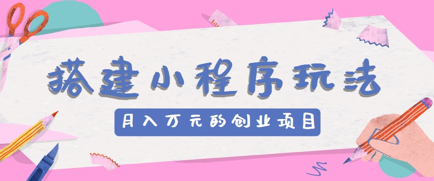 搭建小程序玩法分享，如何开启月收入万元的创业项目-沫尘创业网-知识付费资源网站搭建-中创网-冒泡网赚-福缘创业网