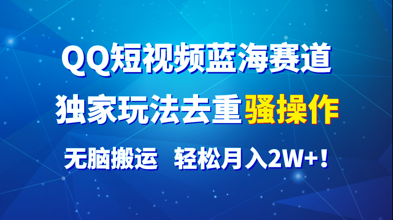 QQ短视频蓝海赛道，独家玩法去重骚操作，无脑搬运，轻松月入2W+！-沫尘创业网-知识付费资源网站搭建-中创网-冒泡网赚-福缘创业网