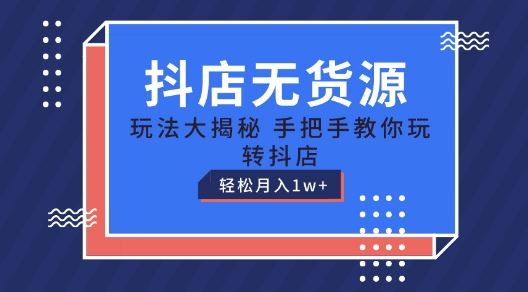 抖店无货源玩法，保姆级教程手把手教你玩转抖店，轻松月入1W+【揭秘】-沫尘创业网-知识付费资源网站搭建-中创网-冒泡网赚-福缘创业网