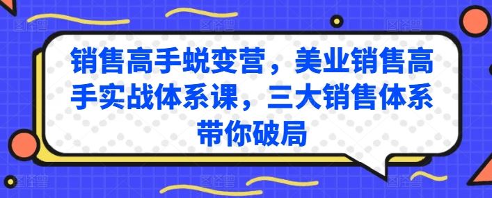 销售高手蜕变营，美业销售高手实战体系课，三大销售体系带你破局-沫尘创业网-知识付费资源网站搭建-中创网-冒泡网赚-福缘创业网