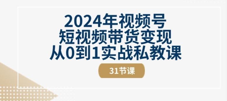 2024年视频号短视频带货变现从0到1实战私教课(31节视频课)-沫尘创业网-知识付费资源网站搭建-中创网-冒泡网赚-福缘创业网