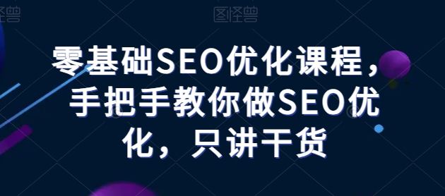 零基础SEO优化课程，手把手教你做SEO优化，只讲干货-沫尘创业网-知识付费资源网站搭建-中创网-冒泡网赚-福缘创业网