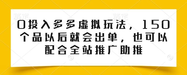 0投入多多虚拟玩法，150个品以后就会出单，也可以配合全站推广助推-沫尘创业网-知识付费资源网站搭建-中创网-冒泡网赚-福缘创业网