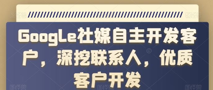 Google社媒自主开发客户，深挖联系人，优质客户开发-沫尘创业网-知识付费资源网站搭建-中创网-冒泡网赚-福缘创业网