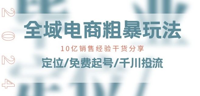 全域电商-粗暴玩法课：10亿销售经验干货分享!定位/免费起号/千川投流-沫尘创业网-知识付费资源网站搭建-中创网-冒泡网赚-福缘创业网