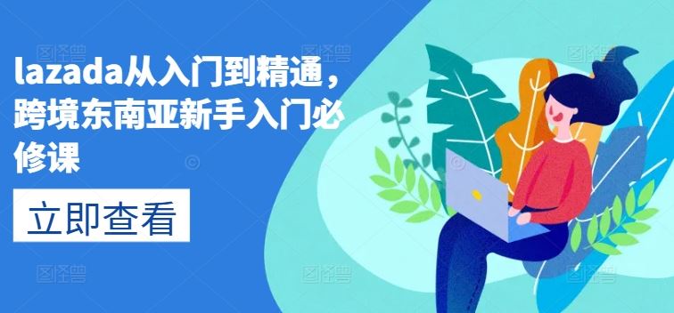 lazada从入门到精通，跨境东南亚新手入门必修课-沫尘创业网-知识付费资源网站搭建-中创网-冒泡网赚-福缘创业网