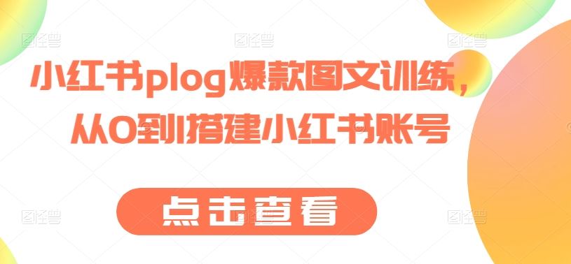 小红书plog爆款图文训练，从0到1搭建小红书账号-沫尘创业网-知识付费资源网站搭建-中创网-冒泡网赚-福缘创业网