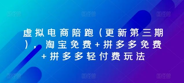 虚拟电商陪跑(更新第三期)，淘宝免费+拼多多免费+拼多多轻付费玩法-沫尘创业网-知识付费资源网站搭建-中创网-冒泡网赚-福缘创业网