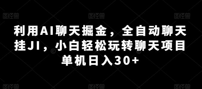 利用AI聊天掘金，全自动聊天挂JI，小白轻松玩转聊天项目 单机日入30+【揭秘】-沫尘创业网-知识付费资源网站搭建-中创网-冒泡网赚-福缘创业网